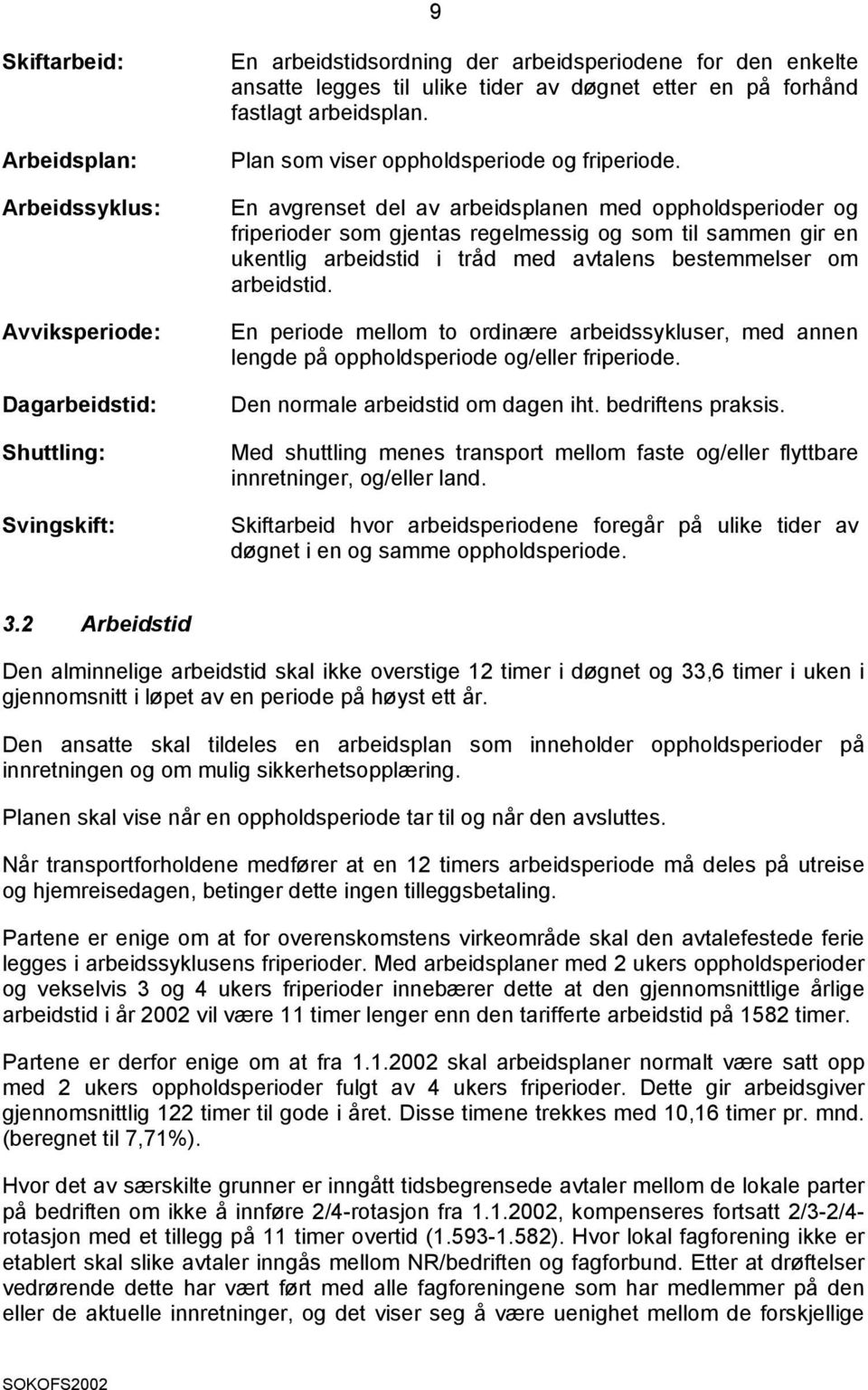 En avgrenset del av arbeidsplanen med oppholdsperioder og friperioder som gjentas regelmessig og som til sammen gir en ukentlig arbeidstid i tråd med avtalens bestemmelser om arbeidstid.