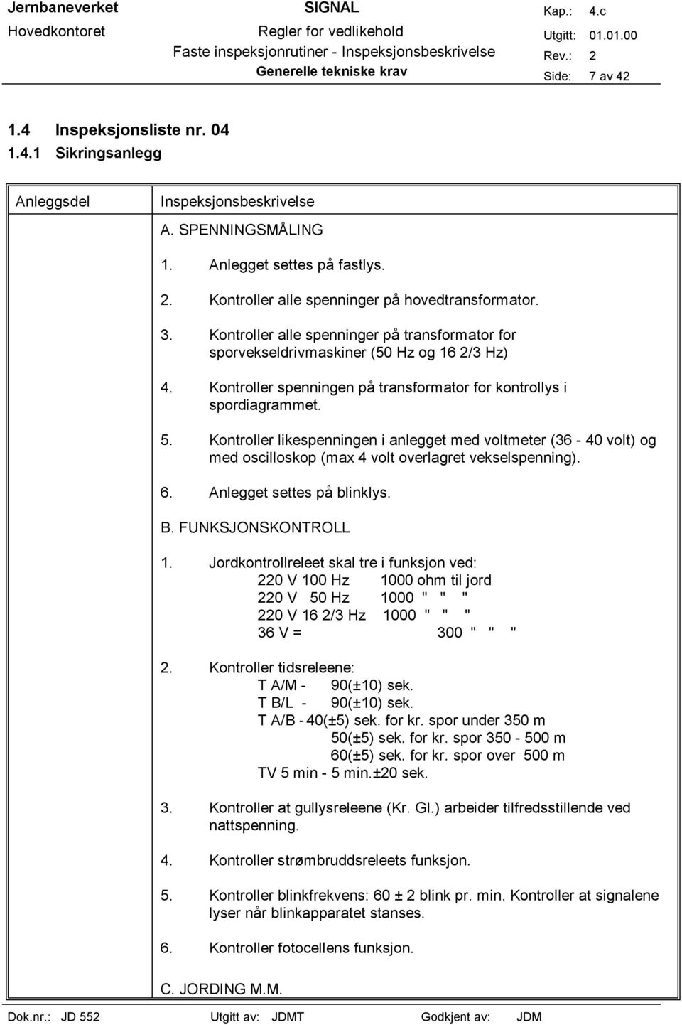 Kontroller likespenningen i anlegget med voltmeter (36-40 volt) og med oscilloskop (max 4 volt overlagret vekselspenning). 6. Anlegget settes på blinklys. B. FUNKSJONSKONTROLL 1.