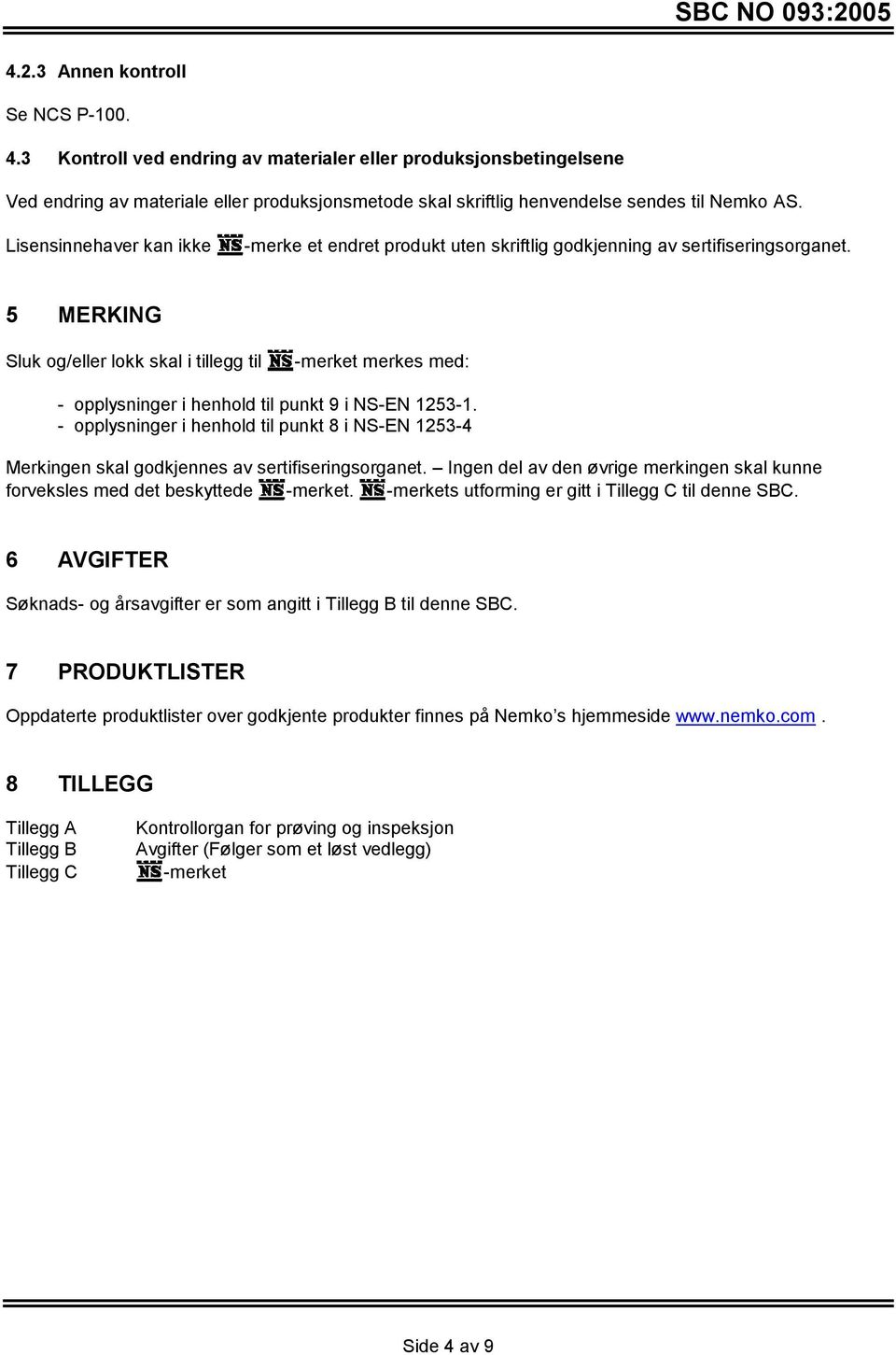 5 MERKING Sluk og/eller lokk skal i tillegg til -merket merkes med: - opplysninger i henhold til punkt 9 i NS-EN 1253-1.