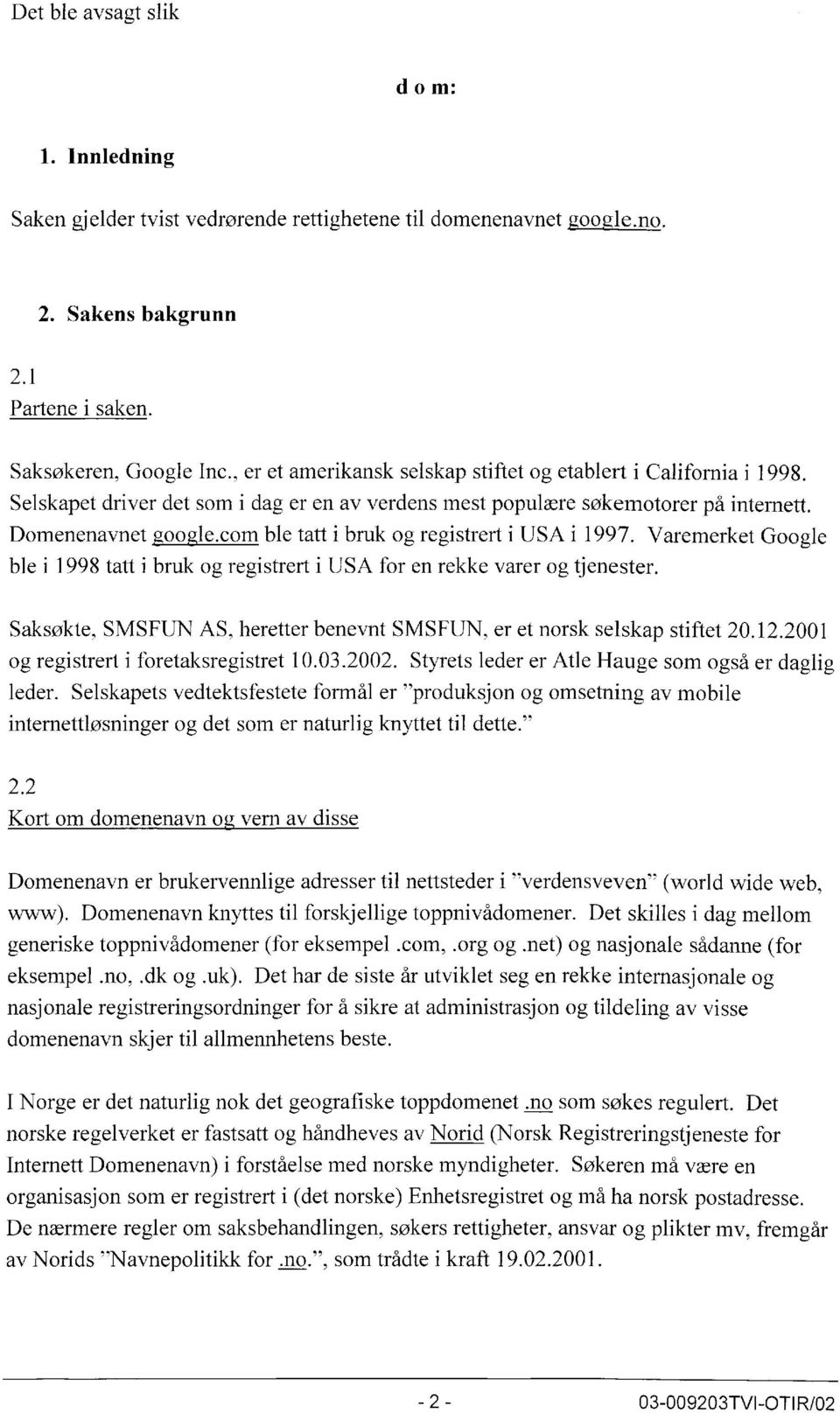 com ble tatt i bruk og registrert i USA i 1997. Varemerket Google ble i 1998 tatt i bruk og registrert i USA for en rekke varer og tjenester.