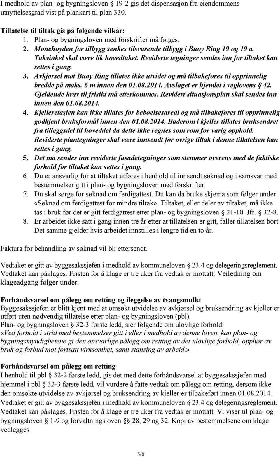 Reviderte tegninger sendes inn før tiltaket kan settes i gang. 3. Avkjørsel mot Buøy Ring tillates ikke utvidet og må tilbakeføres til opprinnelig bredde på maks. 6 m innen den 01.08.2014.