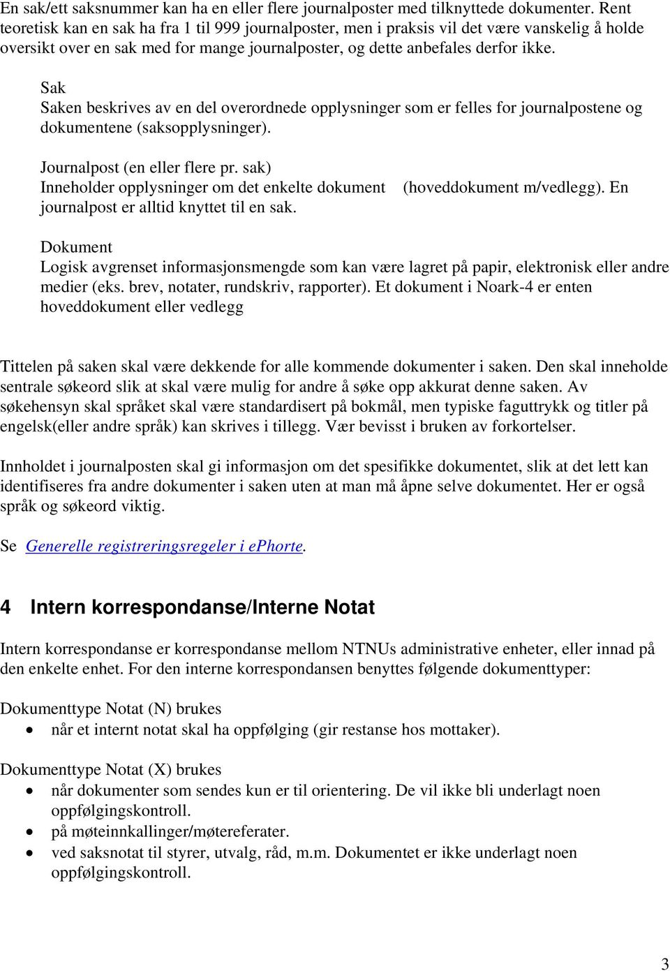 Sak Saken beskrives av en del overordnede opplysninger som er felles for journalpostene og dokumentene (saksopplysninger). Journalpost (en eller flere pr.