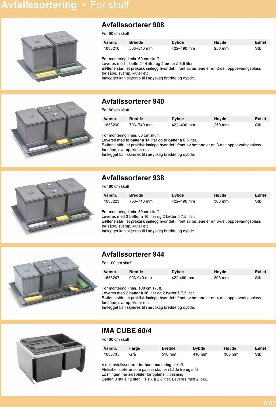 Avfallssorterer 940 For 80 cm skuff 1633230 703 740 mm 422 490 mm 250 mm Stk For montering i min. 80 cm skuff. Leveres med to bøtter à 14 liter og to bøtter à 6,5 liter.