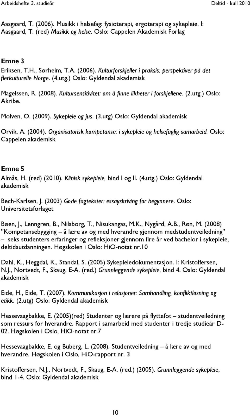 utg) Oslo: Gyldendal akademisk Orvik, A. (2004). Organisatorisk kompetanse: i sykepleie og helsefaglig samarbeid. Oslo: Cappelen akademisk Emne 5 Almås, H. (red) (2010).
