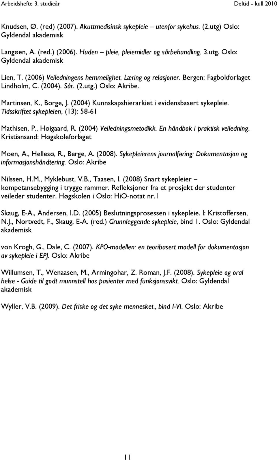 (2004) Kunnskapshierarkiet i evidensbasert sykepleie. Tidsskriftet sykepleien, (13): 58-61 Mathisen, P., Høigaard, R. (2004) Veiledningsmetodikk. En håndbok i praktisk veiledning.