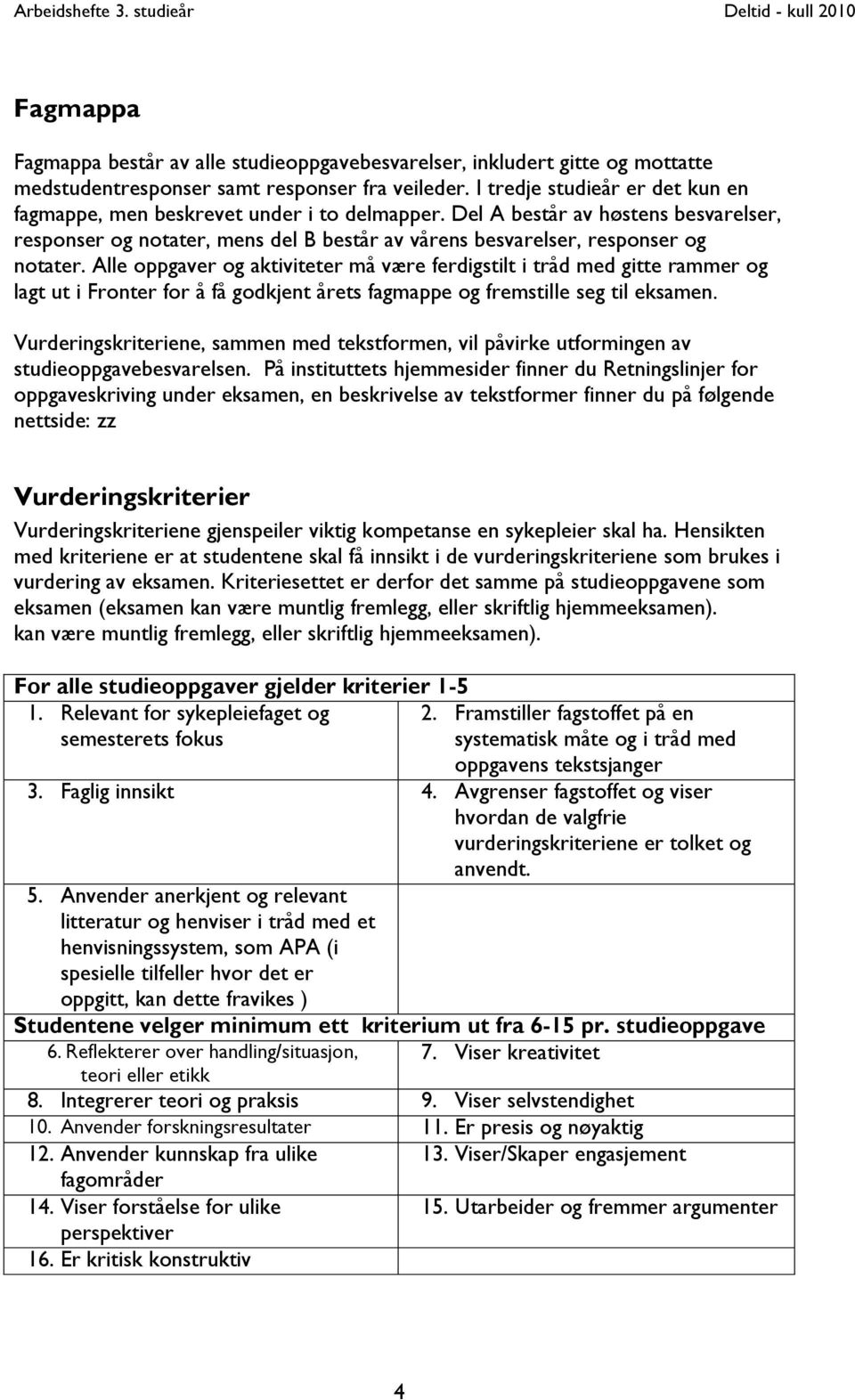 Alle oppgaver og aktiviteter må være ferdigstilt i tråd med gitte rammer og lagt ut i Fronter for å få godkjent årets fagmappe og fremstille seg til eksamen.