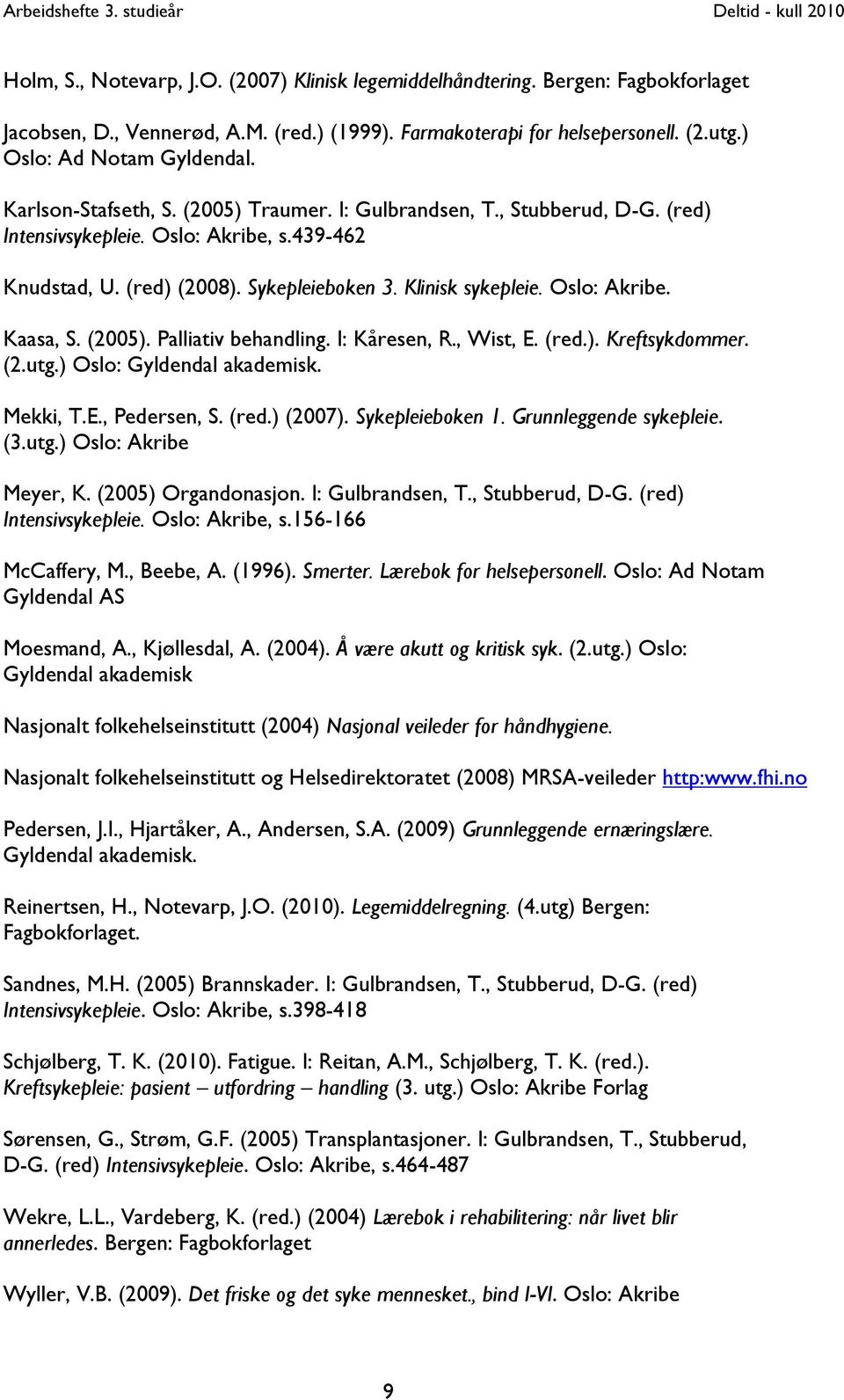 (2005). Palliativ behandling. I: Kåresen, R., Wist, E. (red.). Kreftsykdommer. (2.utg.) Oslo: Gyldendal akademisk. Mekki, T.E., Pedersen, S. (red.) (2007). Sykepleieboken 1. Grunnleggende sykepleie.