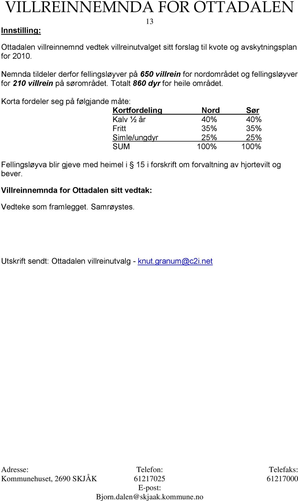 Korta fordeler seg på følgjande måte: Kortfordeling Nord Sør Kalv ½ år 40% 40% Fritt 35% 35% Simle/ungdyr 25% 25% SUM 100% 100% Fellingsløyva blir gjeve med