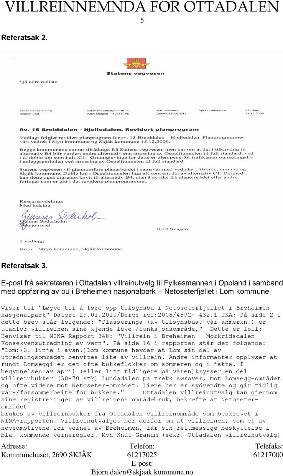 tilsynsbu i Netoseterfjellet i Breheimen nasjonalpark" Datert 29.01.2010/Deres ref:2008/4892-432.1 JKA: På side 2 i dette brev står følgende: "Plasseringa (av tilsynsbua, vår anmerkn.