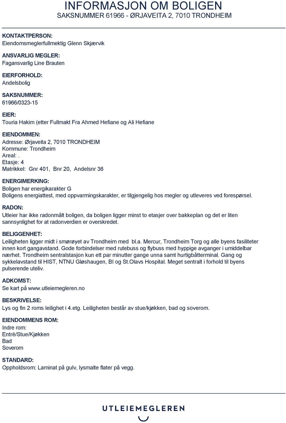 Etasje: 4 Matrikkel: Gnr 401, Bnr 20, Andelsnr 36 ENERGIMERKING: Boligen har energikarakter G Boligens energiattest, med oppvarmingskarakter, er tilgjengelig hos megler og utleveres ved forespørsel.