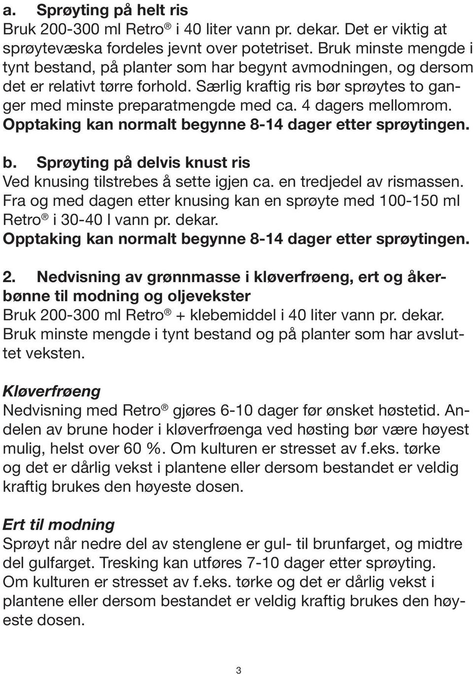 4 dagers mellomrom. Opptaking kan normalt begynne 8-14 dager etter sprøytingen. b. Sprøyting på delvis knust ris Ved knusing tilstrebes å sette igjen ca. en tredjedel av rismassen.