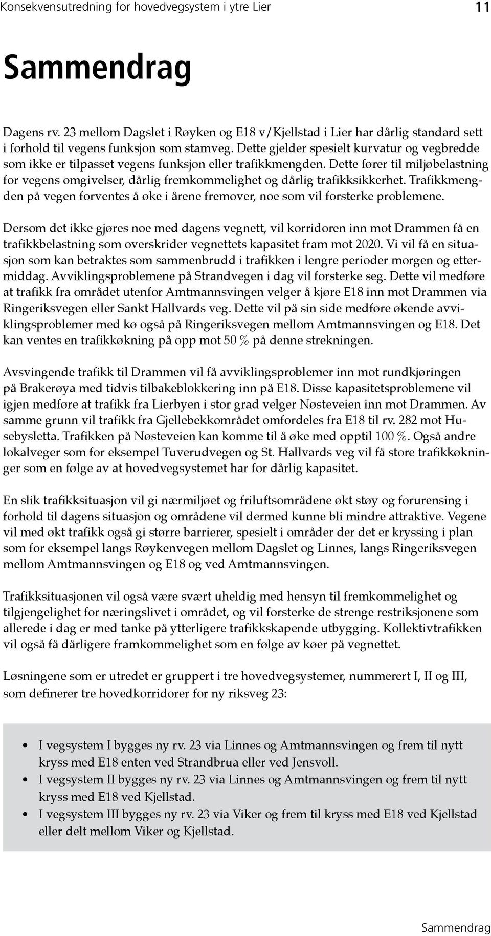 Dette fører til miljøbelastning for vegens omgivelser, dårlig fremkommelighet og dårlig trafikksikkerhet. Trafikkmengden på vegen forventes å øke i årene fremover, noe som vil forsterke problemene.