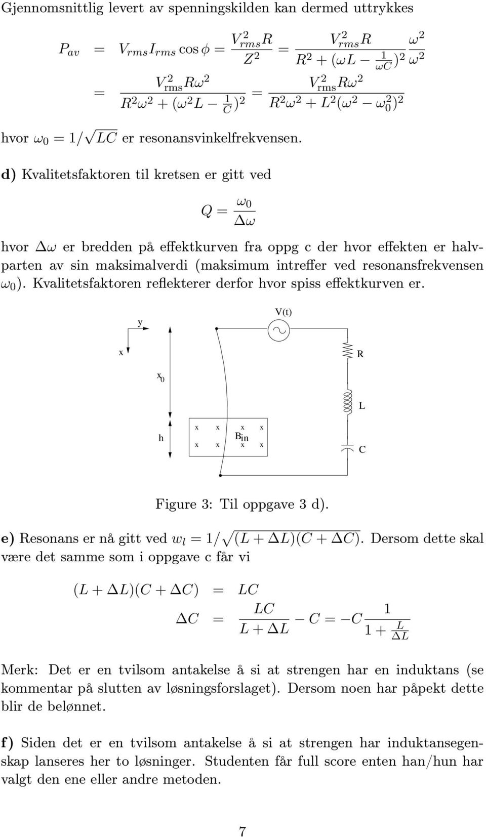 d) Kvalitetsfaktoren til kretsen er gitt ved Q = ω 0 ω hvor ω er bredden på effektkurven fra oppg c der hvor effekten er halvparten av sin maksimalverdi (maksimum intreffer ved resonansfrekvensen ω 0