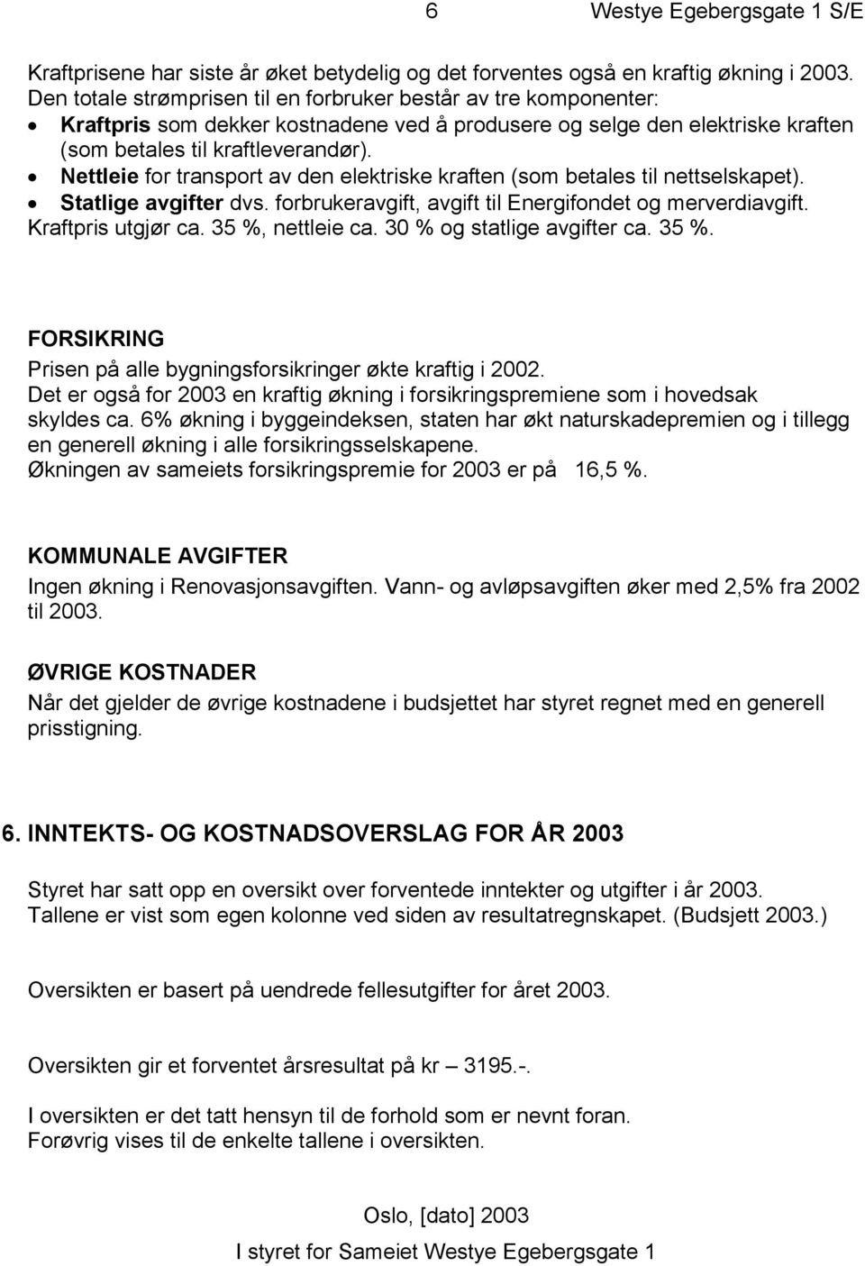 Nettleie for transport av den elektriske kraften (som betales til nettselskapet). Statlige avgifter dvs. forbrukeravgift, avgift til Energifondet og merverdiavgift. Kraftpris utgjør ca.