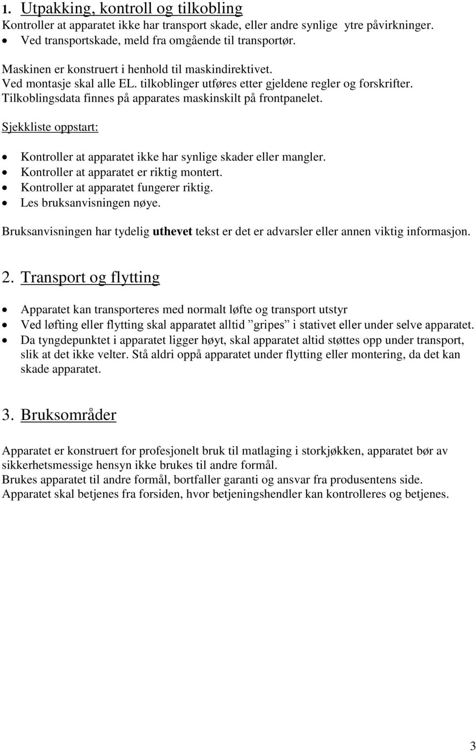 Tilkoblingsdata finnes på apparates maskinskilt på frontpanelet. Sjekkliste oppstart: Kontroller at apparatet ikke har synlige skader eller mangler. Kontroller at apparatet er riktig montert.