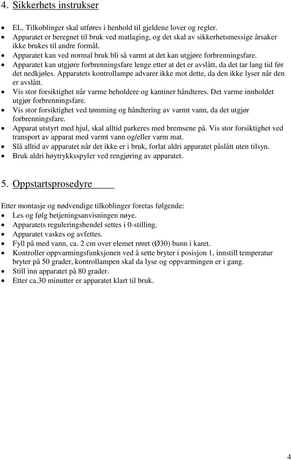 Apparatet kan utgjøre forbrenningsfare lenge etter at det er avslått, da det tar lang tid før det nedkjøles. Apparatets kontrollampe advarer ikke mot dette, da den ikke lyser når den er avslått.