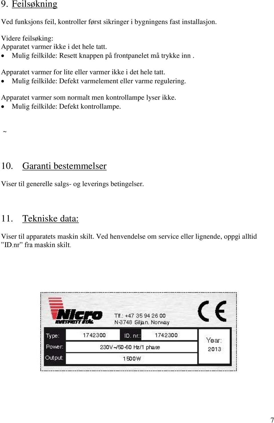 Mulig feilkilde: Defekt varmelement eller varme regulering. Apparatet varmer som normalt men kontrollampe lyser ikke. Mulig feilkilde: Defekt kontrollampe. ~ 10.