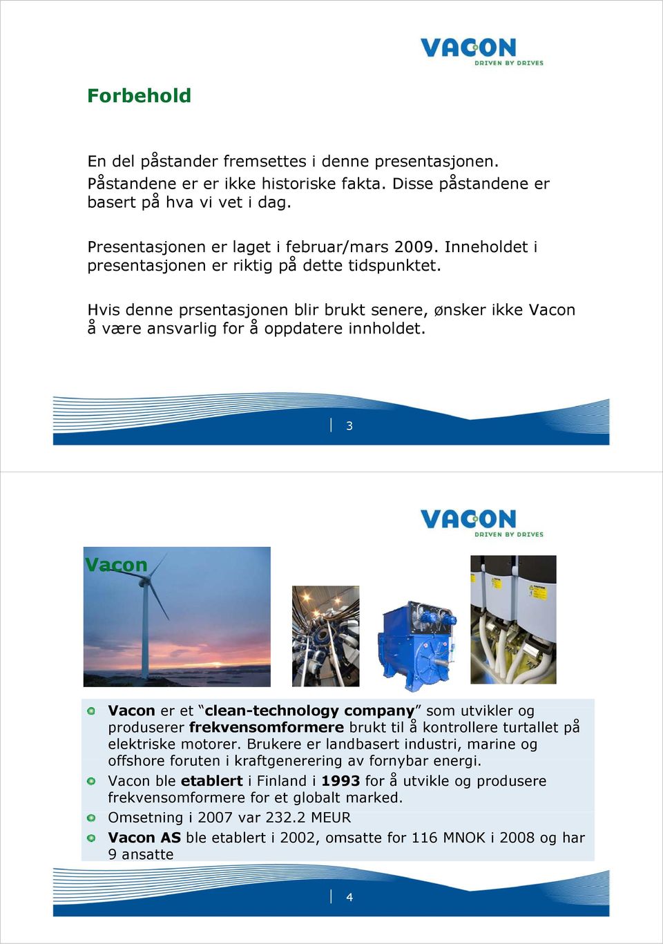 3 Vacon Vacon er et clean-technology company som utvikler og produserer frekvensomformere brukt til å kontrollere turtallet på elektriske motorer.