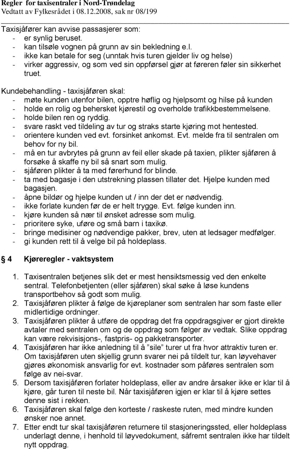 Kundebehandling - taxisjåføren skal: - møte kunden utenfor bilen, opptre høflig og hjelpsomt og hilse på kunden - holde en rolig og behersket kjørestil og overholde trafikkbestemmelsene.