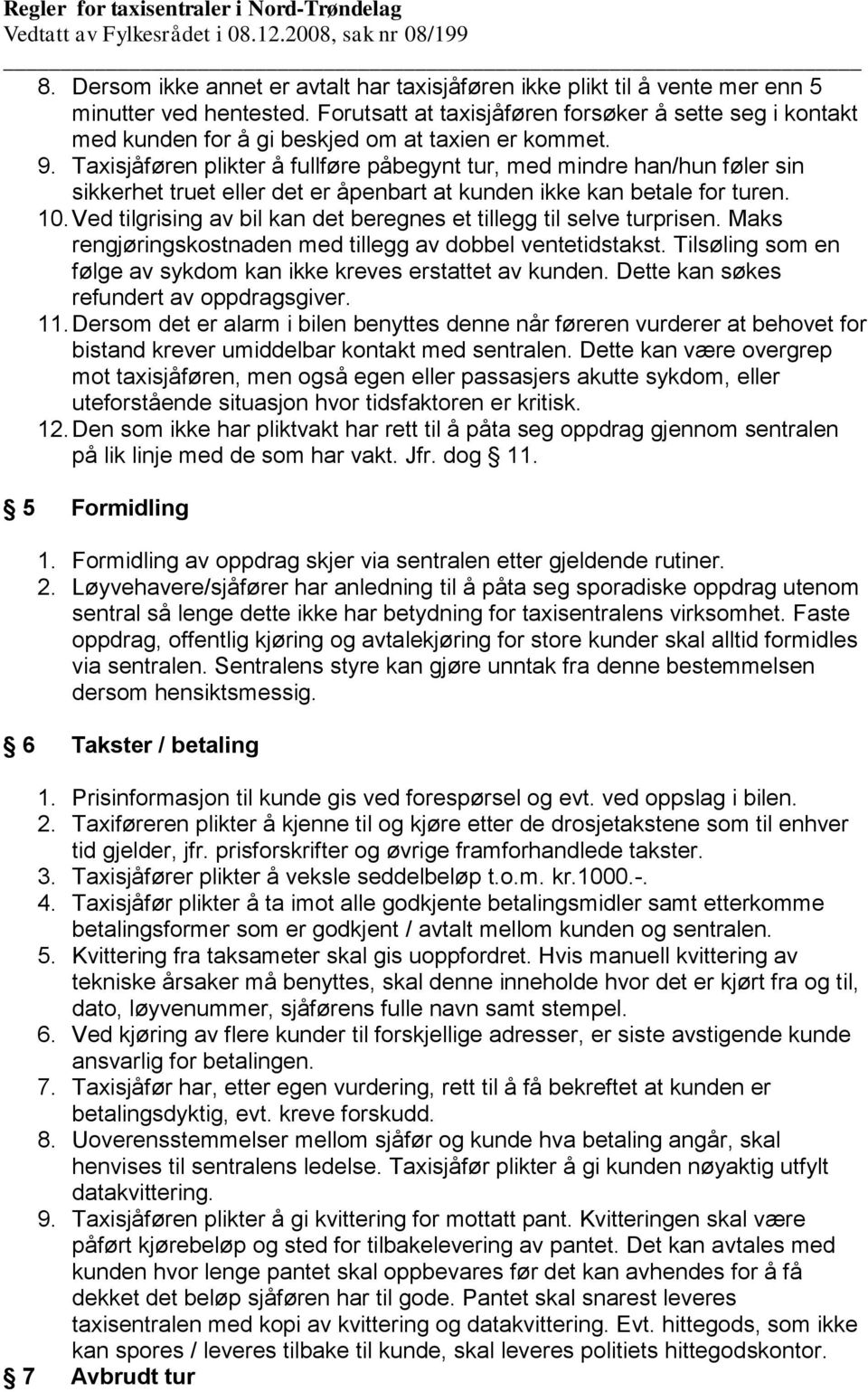 Taxisjåføren plikter å fullføre påbegynt tur, med mindre han/hun føler sin sikkerhet truet eller det er åpenbart at kunden ikke kan betale for turen. 10.