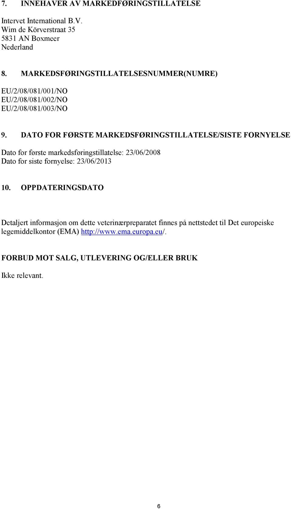 DATO FOR FØRSTE MARKEDSFØRINGSTILLATELSE/SISTE FORNYELSE Dato for første markedsføringstillatelse: 23/06/2008 Dato for siste fornyelse: 23/06/2013