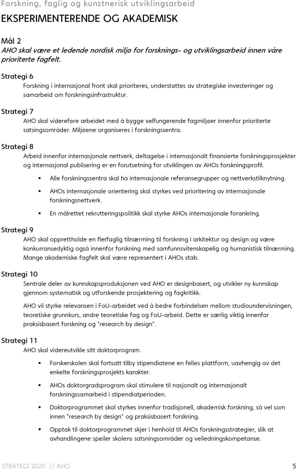 Strategi 7 AHO skal videreføre arbeidet med å bygge velfungerende fagmiljøer innenfor prioriterte satsingsområder. Miljøene organiseres i forskningssentra.