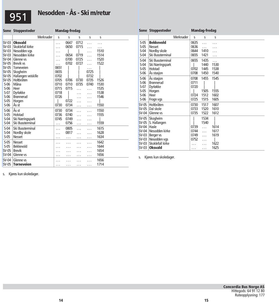 .. SV-05 Skogheim 0655 0725 SV-05 Hallangen veiskille 0702 0732 SV-05 Holtbråten 0705 0706 0730 0735 1526 S-06 Måna 0710 0710 0735 0740 1530 S-06 Heer 0715 0715...... 1535 S-07 Dyrløkke 0718.