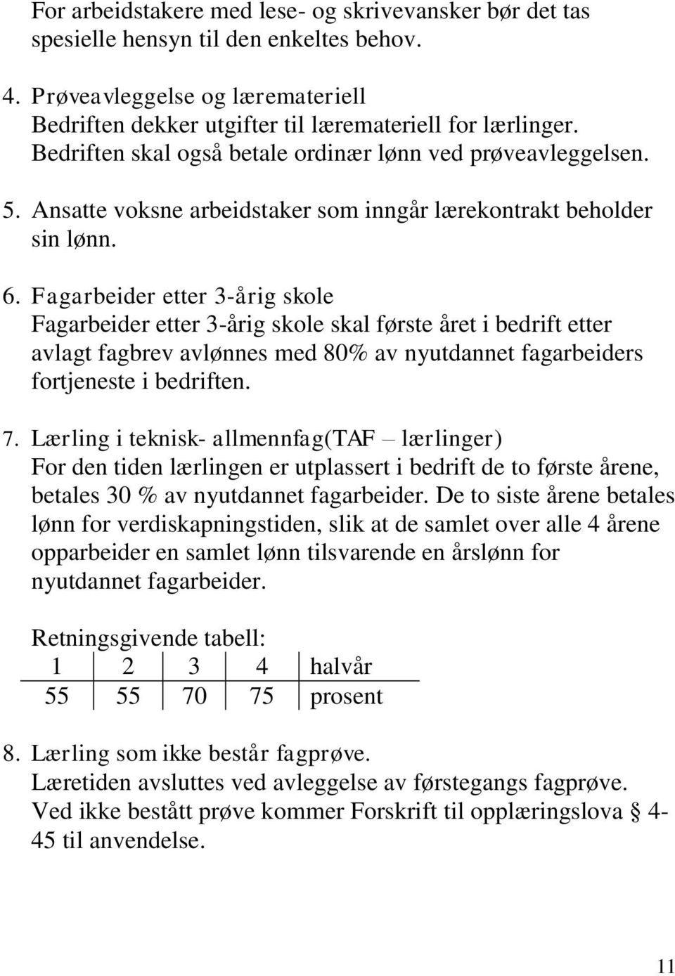 Fagarbeider etter 3-årig skole Fagarbeider etter 3-årig skole skal første året i bedrift etter avlagt fagbrev avlønnes med 80% av nyutdannet fagarbeiders fortjeneste i bedriften. 7.