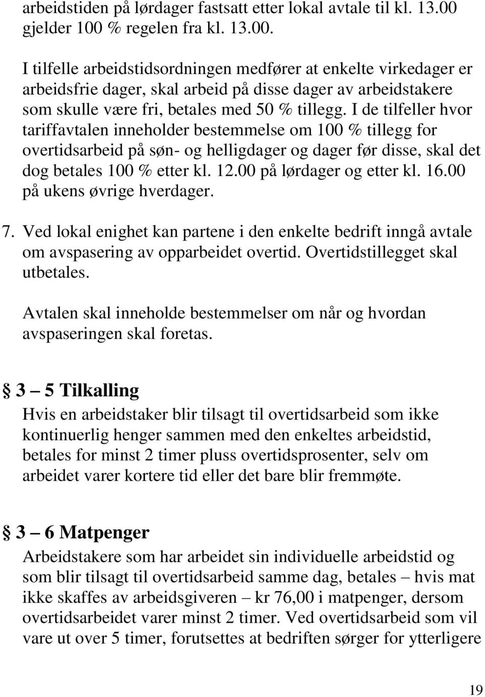 I de tilfeller hvor tariffavtalen inneholder bestemmelse om 100 % tillegg for overtidsarbeid på søn- og helligdager og dager før disse, skal det dog betales 100 % etter kl. 12.