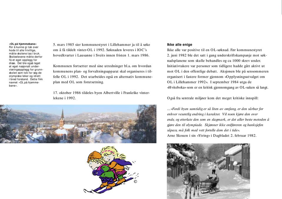 mars 1985 sier kommunestyret i Lillehammer ja til å søke om å få tildelt vinter-ol i 1992. Søknaden leveres i IOC s hovedkvarter i Lausanne i Sveits innen fristen 1. mars 1986.
