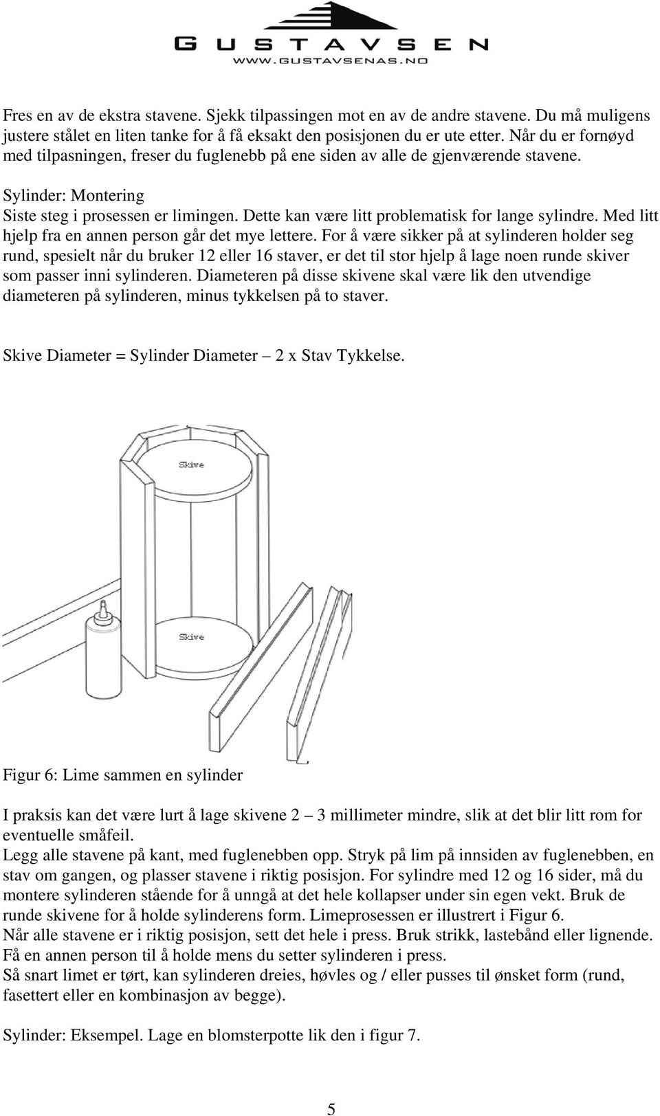 Dette kan være litt problematisk for lange sylindre. Med litt hjelp fra en annen person går det mye lettere.