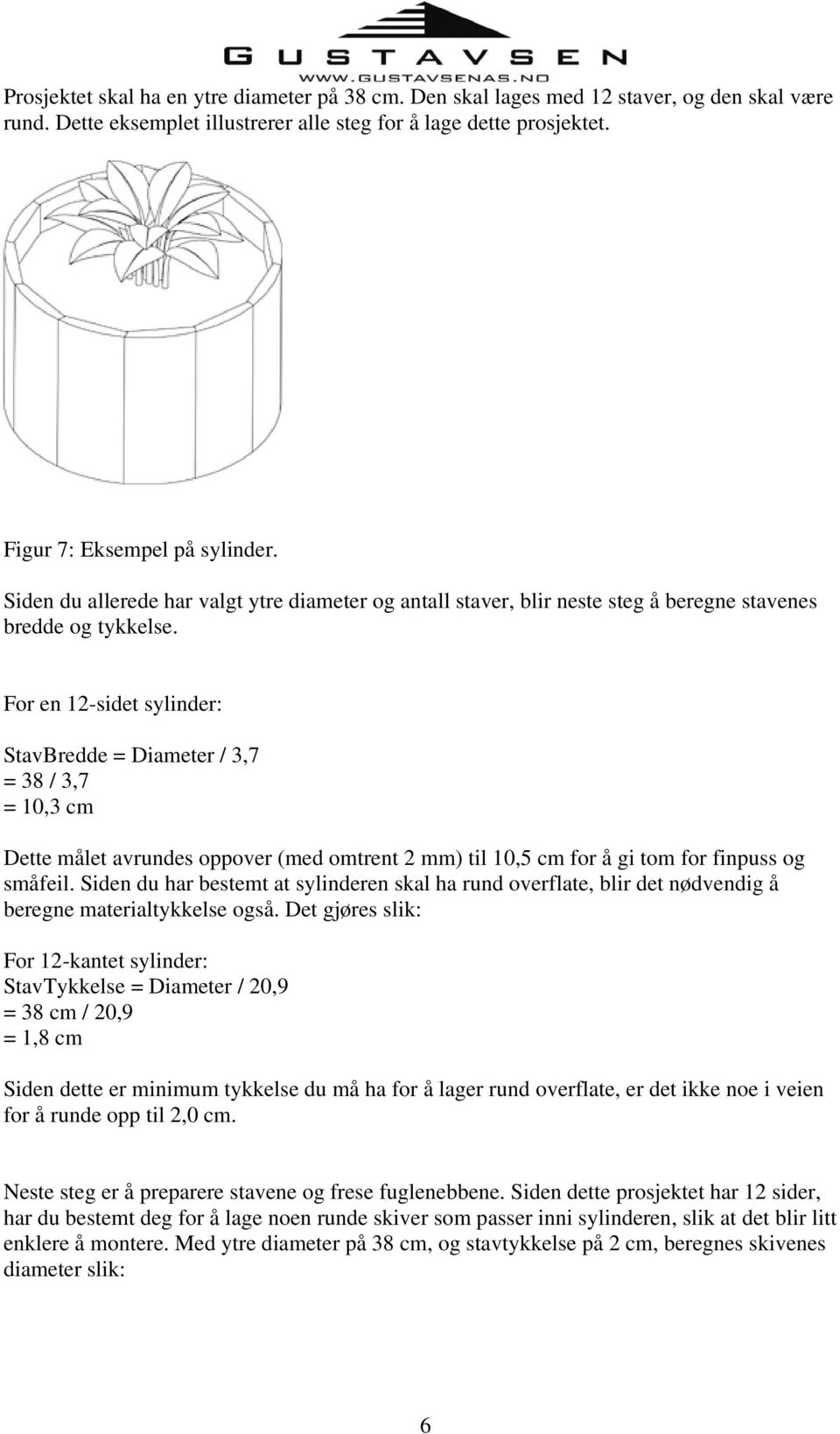 For en 12-sidet sylinder: StavBredde = Diameter / 3,7 = 38 / 3,7 = 10,3 cm Dette målet avrundes oppover (med omtrent 2 mm) til 10,5 cm for å gi tom for finpuss og småfeil.