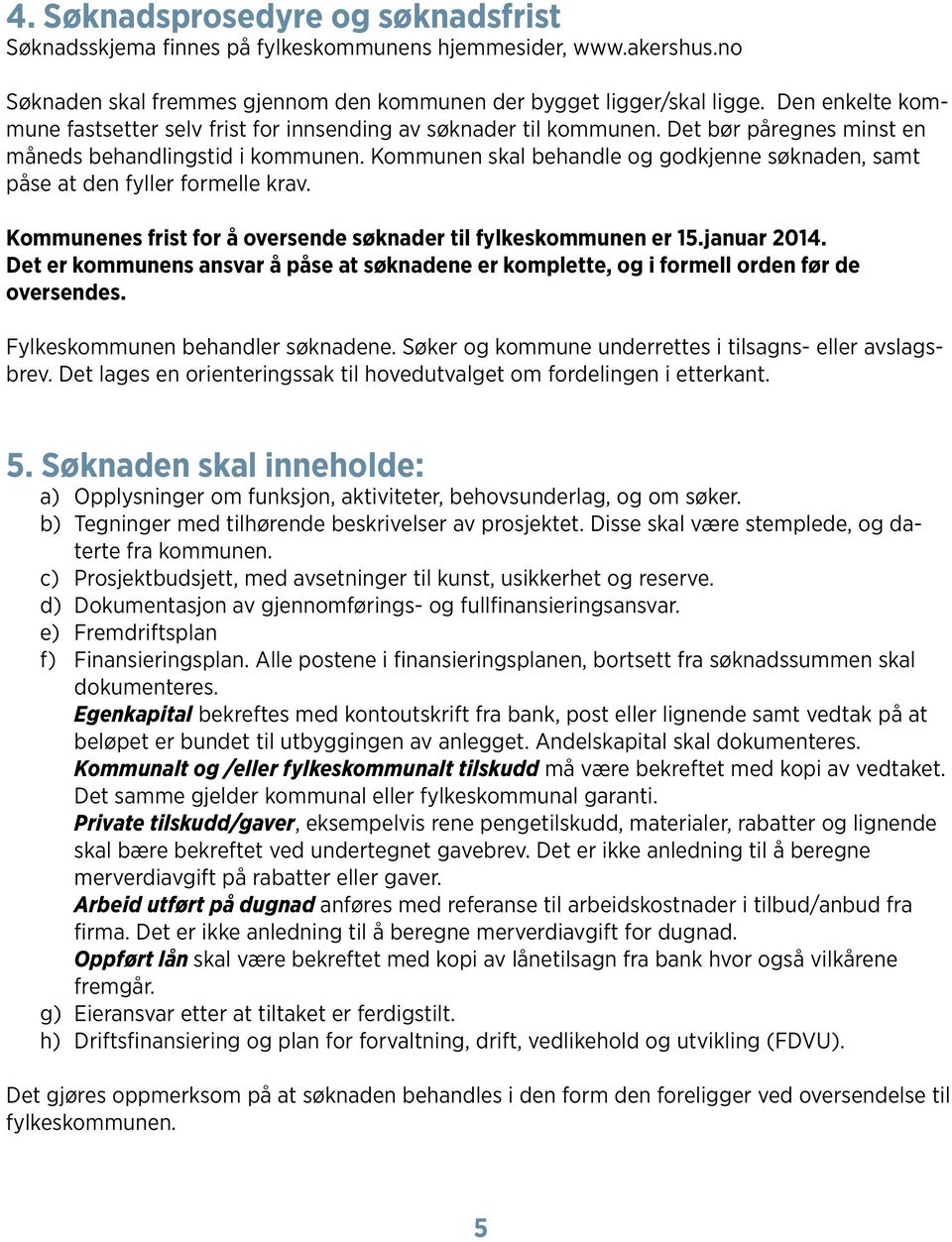 Kommunen skal behandle og godkjenne søknaden, samt påse at den fyller formelle krav. Kommunenes frist for å oversende søknader til fylkeskommunen er 15.januar 2014.