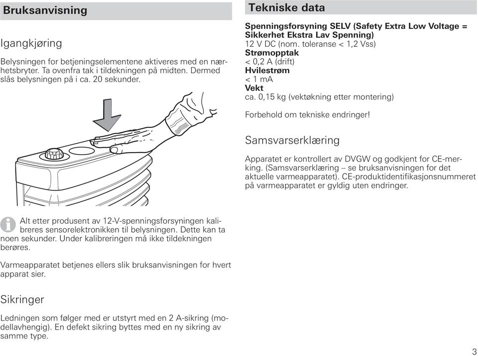 0,1 kg (vektøkning etter montering) Forbehold om tekniske endringer! Samsvarserklæring Apparatet er kontrollert av DVGW og godkjent for CE-merking.