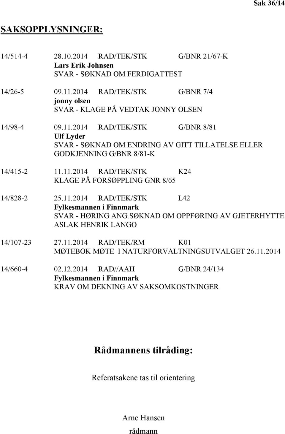 2014 RAD/TEK/STK G/BNR 8/81 Ulf Lyder SVAR - SØKNAD OM ENDRING AV GITT TILLATELSE ELLER GODKJENNING G/BNR 8/81-K 14/415-2 11.11.2014 RAD/TEK/STK K24 KLAGE PÅ FORSØPPLING GNR 8/65 14/828-2 25.11.2014 RAD/TEK/STK L42 Fylkesmannen i Finnmark SVAR - HØRING ANG.