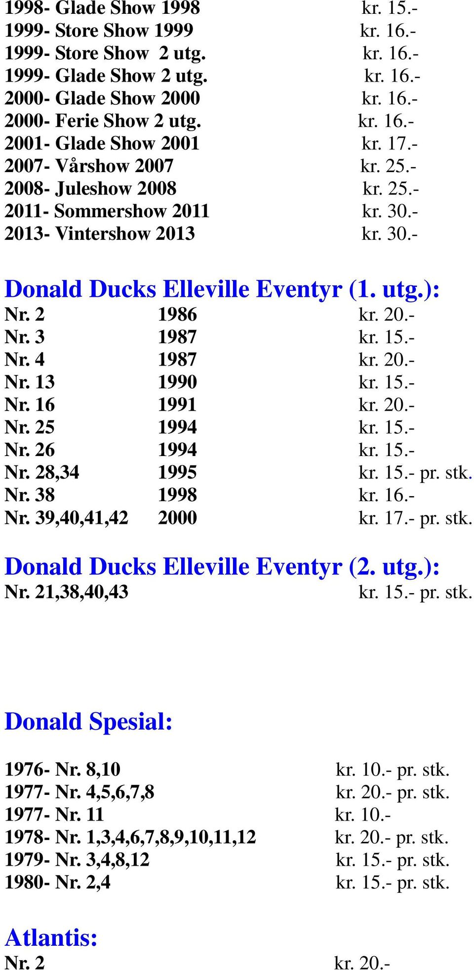 15.- Nr. 4 1987 kr. 20.- Nr. 13 1990 kr. 15.- Nr. 16 1991 kr. 20.- Nr. 25 1994 kr. 15.- Nr. 26 1994 kr. 15.- Nr. 28,34 1995 kr. 15.- pr. stk. Nr. 38 1998 kr. 16.- Nr. 39,40,41,42 2000 kr. 17.- pr. stk. Donald Ducks Elleville Eventyr (2.