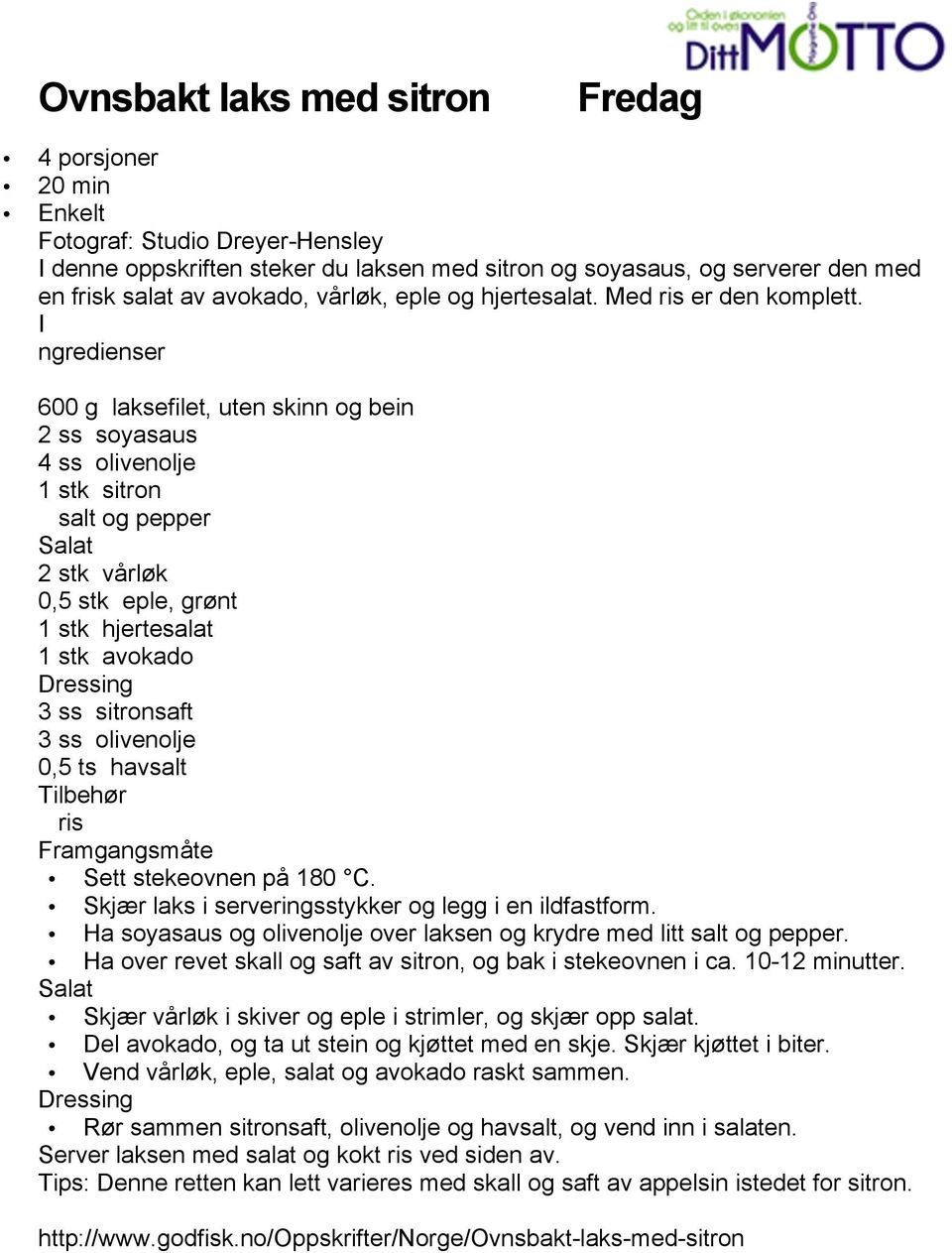 I ngredienser 600 g laksefilet, uten skinn og bein 2 ss soyasaus 4 ss olivenolje 1 stk sitron salt og pepper Salat 2 stk vårløk 0,5 stk eple, grønt 1 stk hjertesalat 1 stk avokado Dressing 3 ss