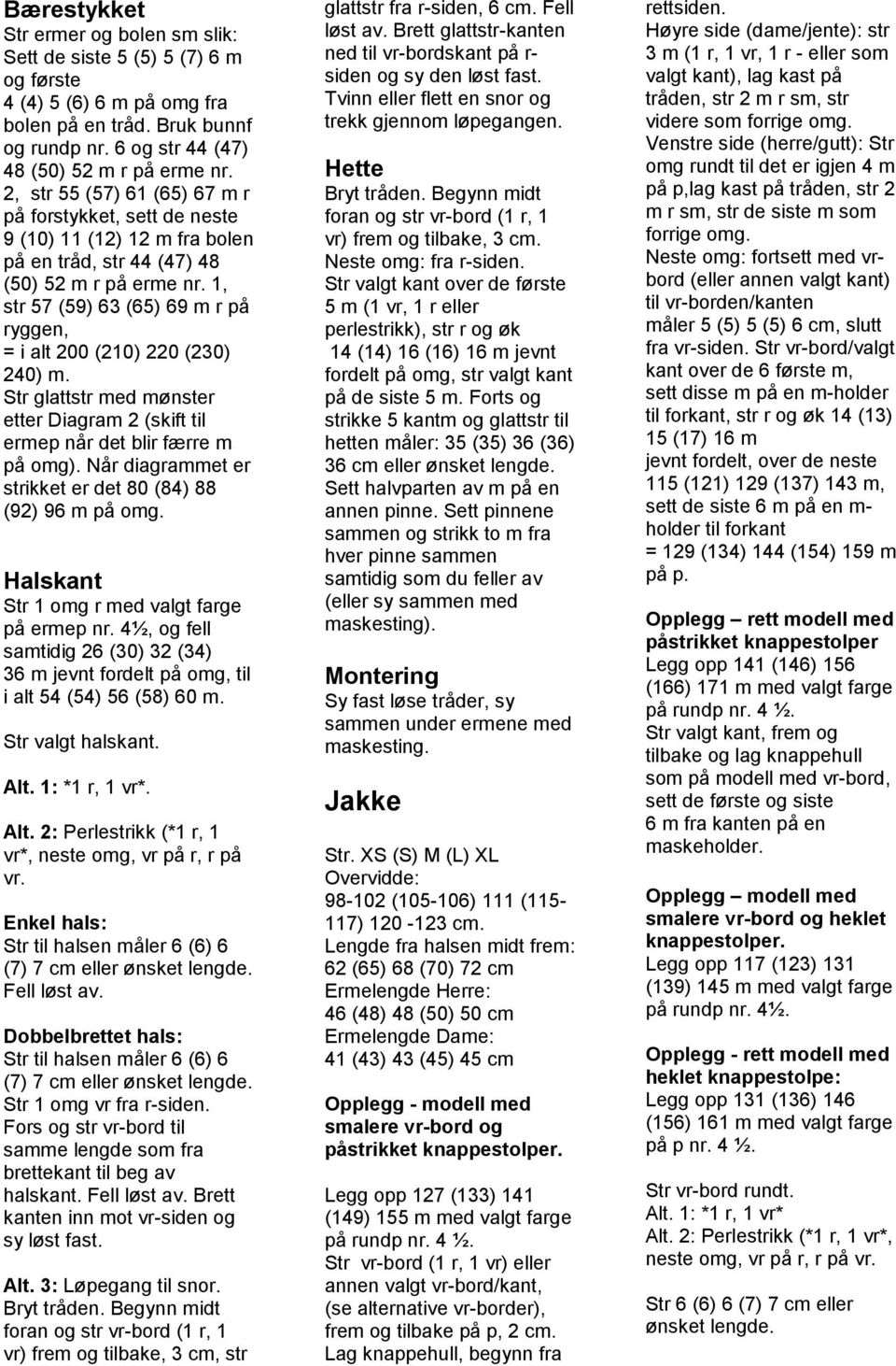 1, str 57 (59) 63 (65) 69 m r på ryggen, = i alt 200 (210) 220 (230) 240) m. Str glattstr med mønster etter Diagram 2 (skift til ermep når det blir færre m på omg).