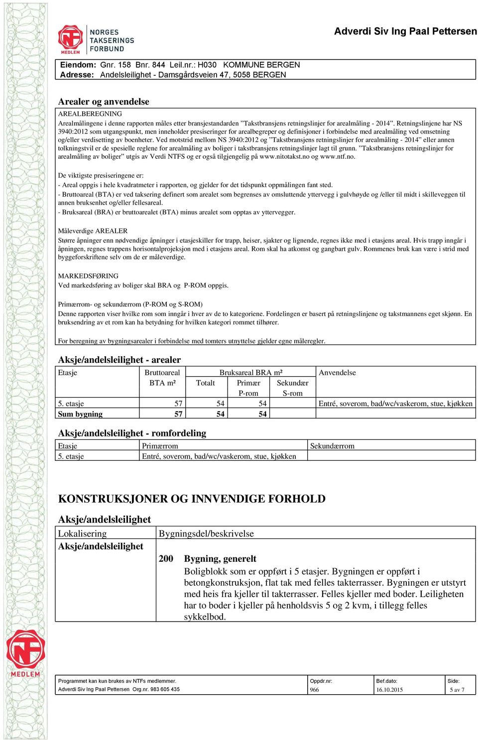 Ved motstrid mellom NS 3940:2012 og Takstbransjens retningslinjer for arealmåling - 2014 eller annen tolkningstvil er de spesielle reglene for arealmåling av boliger i takstbransjens retningslinjer