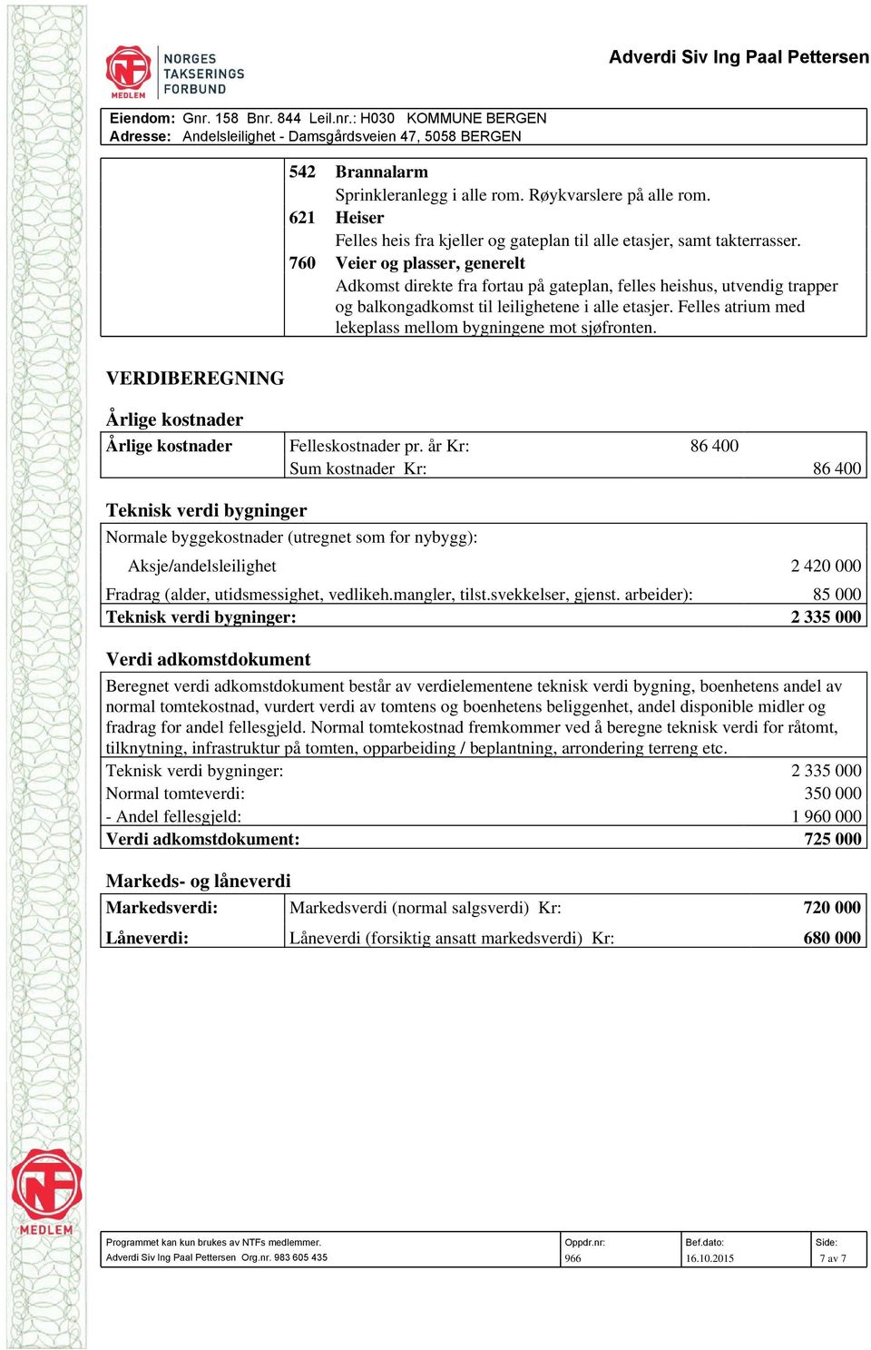 Felles atrium med lekeplass mellom bygningene mot sjøfronten. VERDIBEREGNING Årlige kostnader Årlige kostnader Felleskostnader pr.