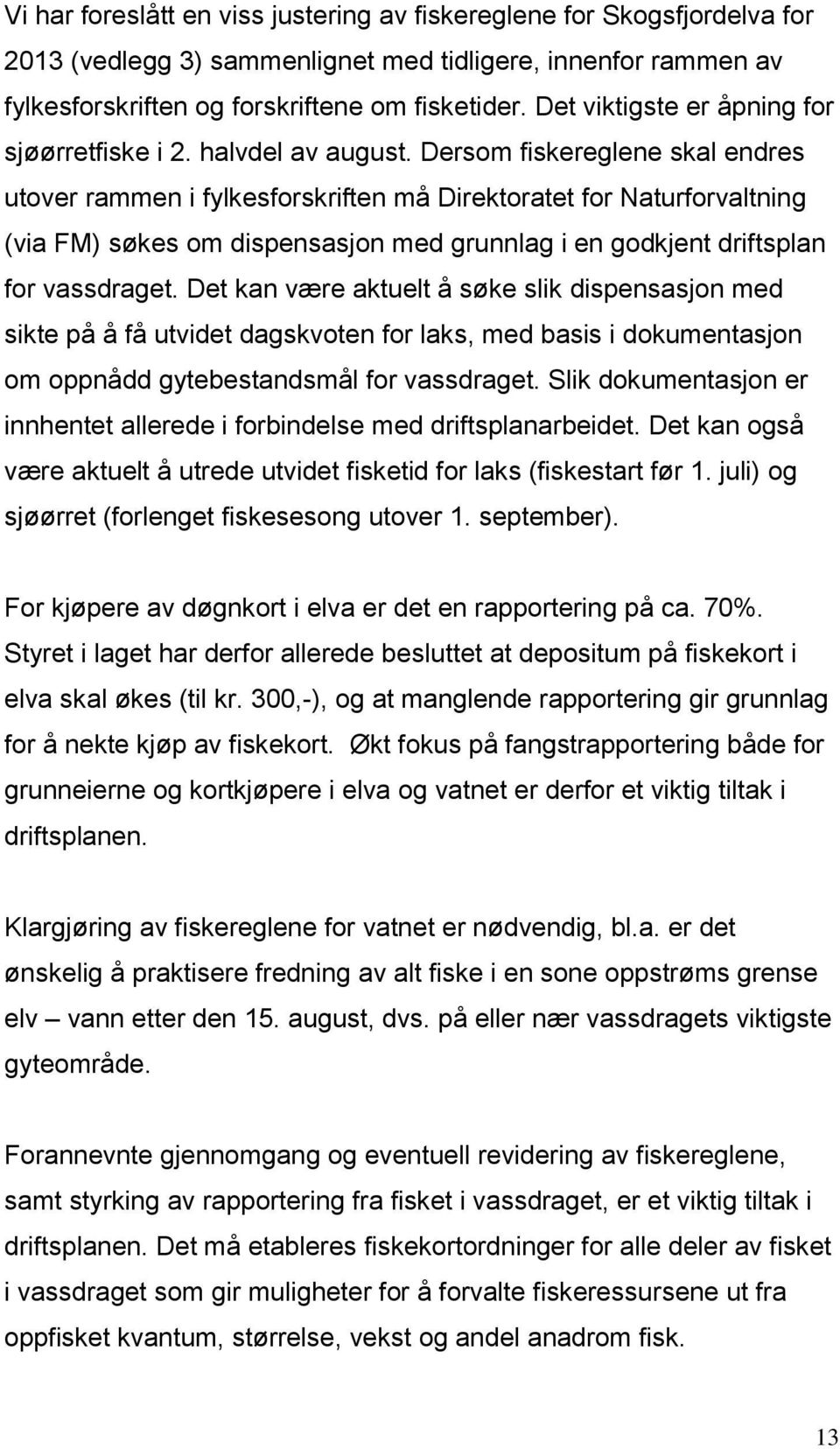 Dersom fiskereglene skal endres utover rammen i fylkesforskriften må Direktoratet for Naturforvaltning (via FM) søkes om dispensasjon med grunnlag i en godkjent driftsplan for vassdraget.