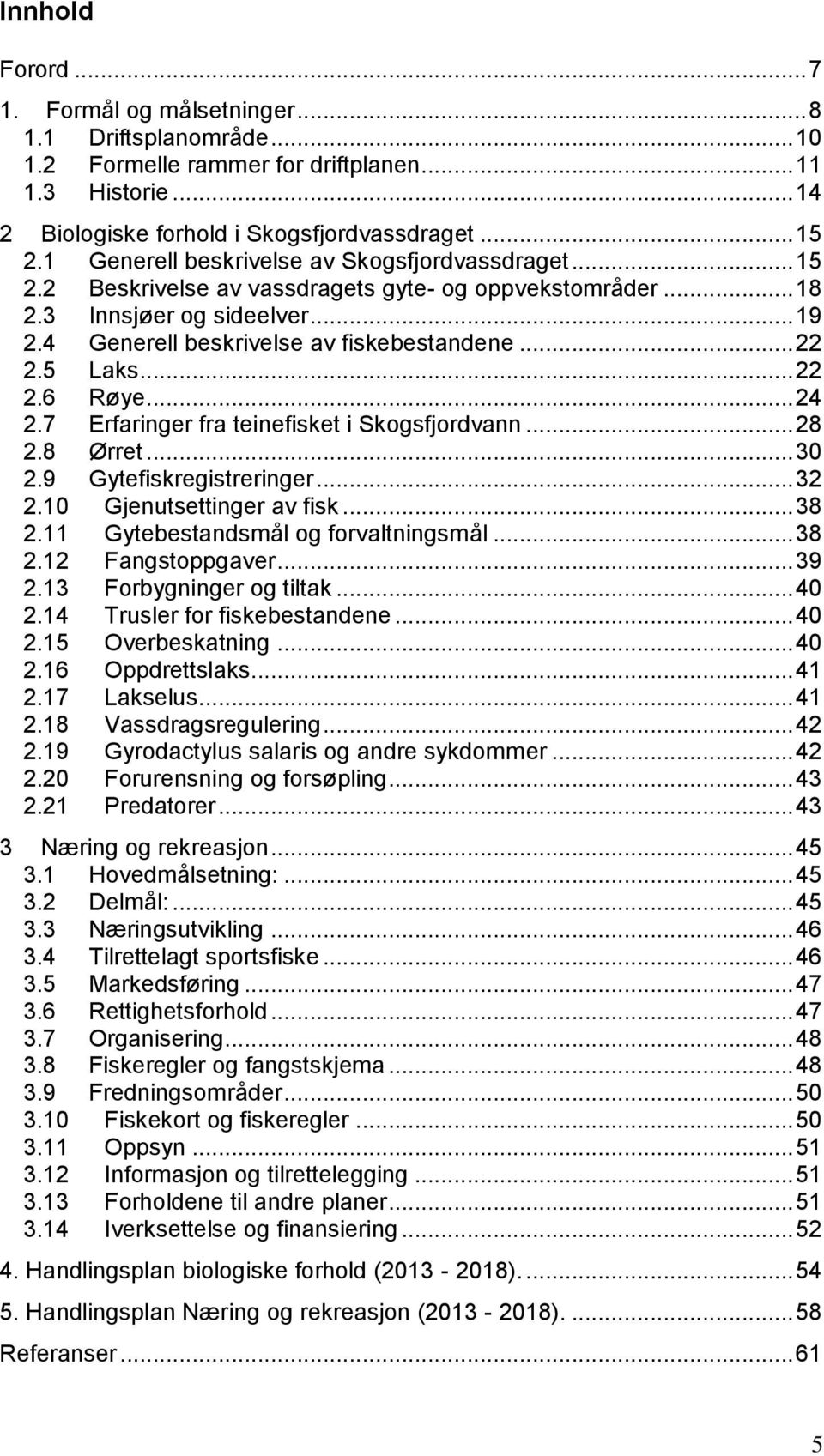 5 Laks... 22 2.6 Røye... 24 2.7 Erfaringer fra teinefisket i Skogsfjordvann... 28 2.8 Ørret... 30 2.9 Gytefiskregistreringer... 32 2.10 Gjenutsettinger av fisk... 38 2.