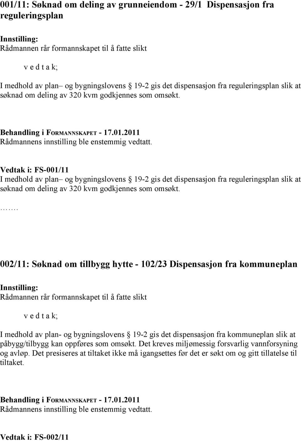 Vedtak i: FS-001/11 I medhold av plan og bygningslovens 19-2 gis det  002/11: Søknad om tillbygg hytte - 102/23 Dispensasjon fra kommuneplan Rådmannen rår formannskapet til å fatte slikt v e d t a k;