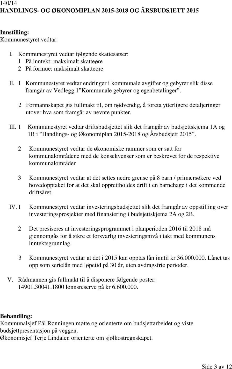 1 Kommunestyret vedtar endringer i kommunale avgifter og gebyrer slik disse framgår av Vedlegg 1 Kommunale gebyrer og egenbetalinger.