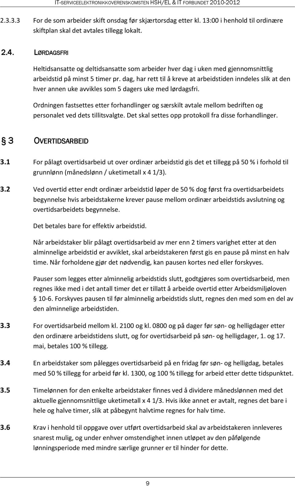 dag, har rett til å kreve at arbeidstiden inndeles slik at den hver annen uke avvikles som 5 dagers uke med lørdagsfri.