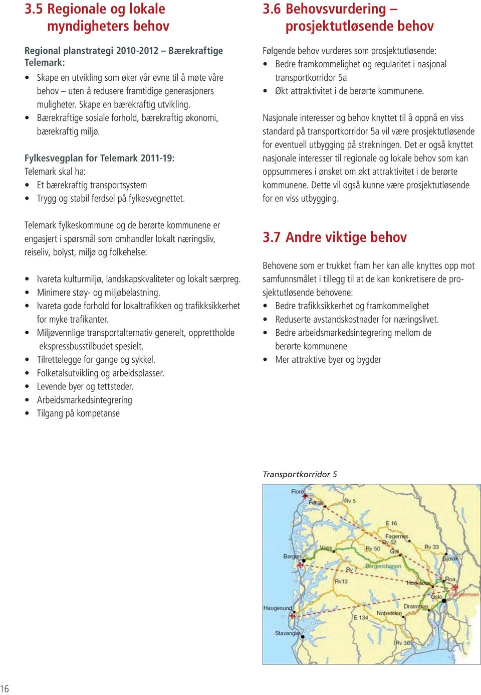 Fylkesvegplan for Telemark 2011-19: Telemark skal ha: Et bærekraftig transportsystem Trygg og stabil ferdsel på fylkesvegnettet.