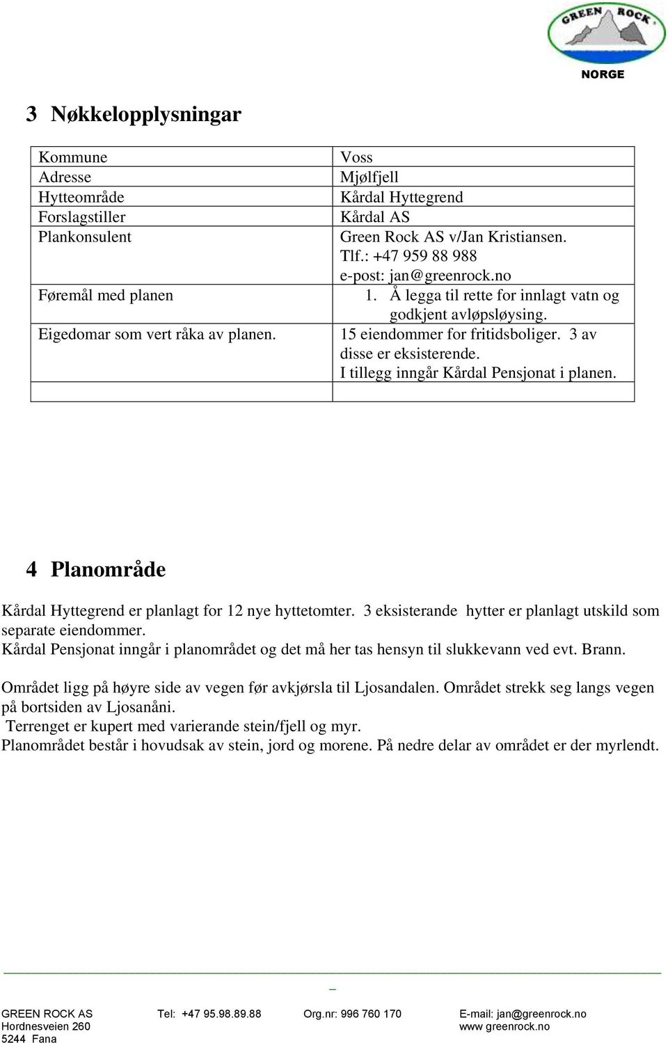 15 eiendommer for fritidsboliger. 3 av disse er eksisterende. I tillegg inngår Kårdal Pensjonat i planen. 4 Planområde Kårdal Hyttegrend er planlagt for 12 nye hyttetomter.