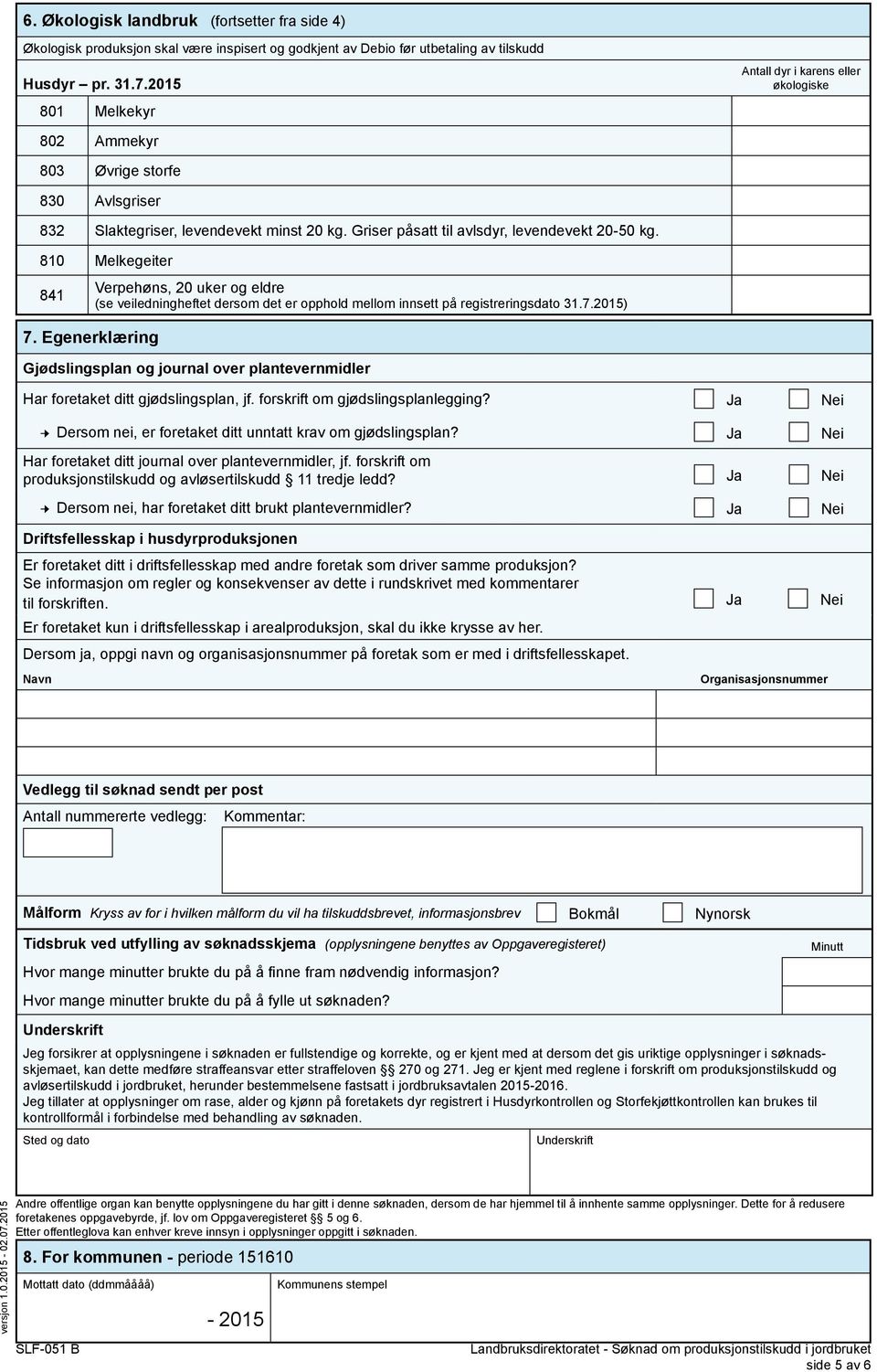 810 Melkegeiter 841 7. Egenerklæring Verpehøns, 20 uker og eldre (se veiledningheftet dersom det er opphold mellom innsett på registreringsdato 31.7.2015) Gjødslingsplan og journal over plantevernmidler Har foretaket ditt gjødslingsplan, jf.