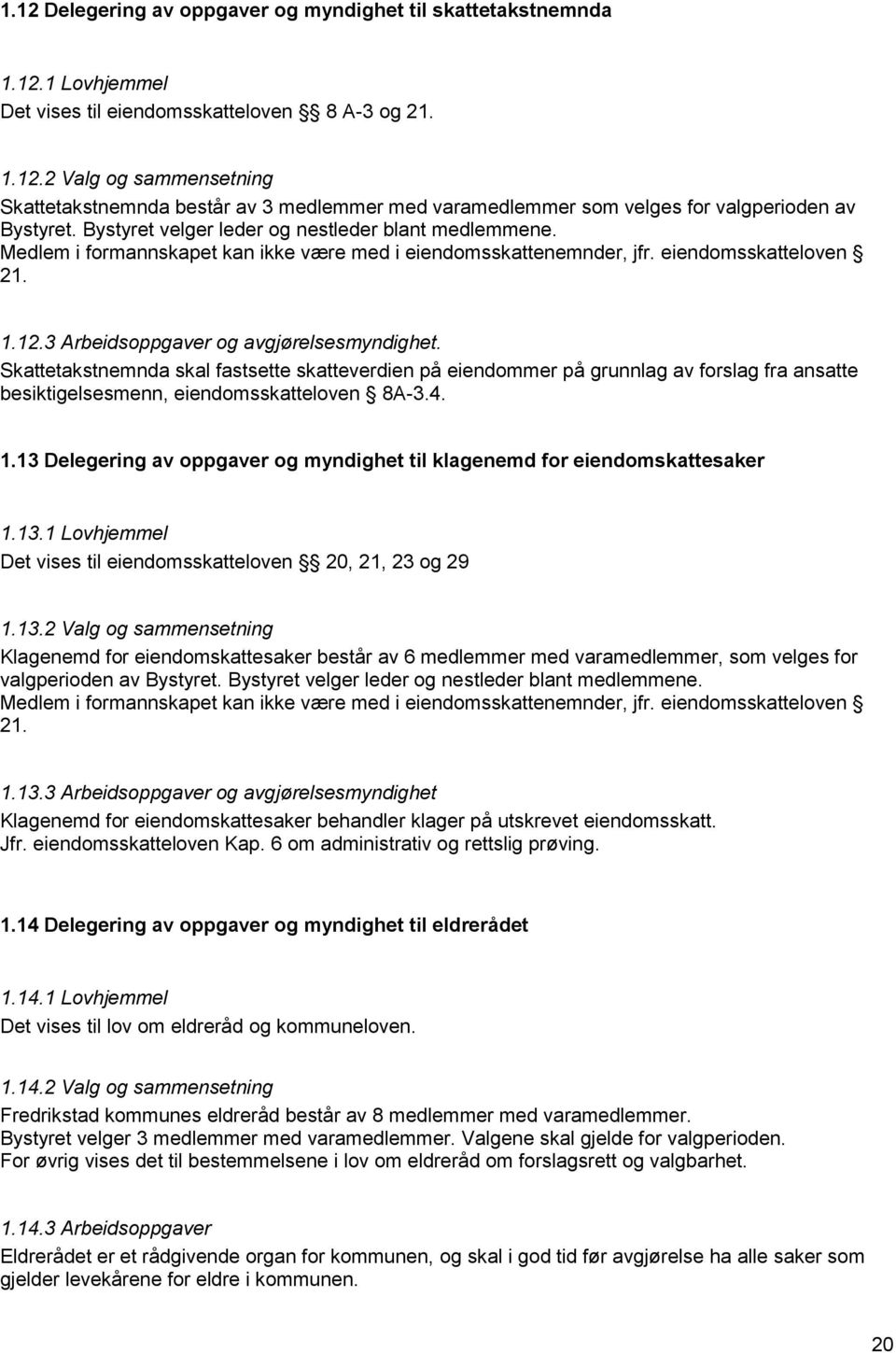 Skattetakstnemnda skal fastsette skatteverdien på eiendommer på grunnlag av forslag fra ansatte besiktigelsesmenn, eiendomsskatteloven 8A-3.4. 1.