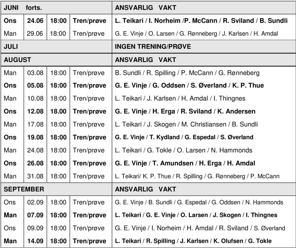 08 18:00 Tren/prøve L. Teikari / J. Karlsen / H. Amdal / I. Thingnes Ons 12.08 18.00 Tren/prøve G. E. Vinje / H. Erga / R. Sviland / K. Andersen Man 17.08 18:00 Tren/prøve L. Teikari / J. Skogen / M.